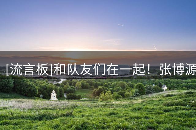 [流言板]和队友们在一起！张博源分享在路易斯维尔红雀的夏训图集